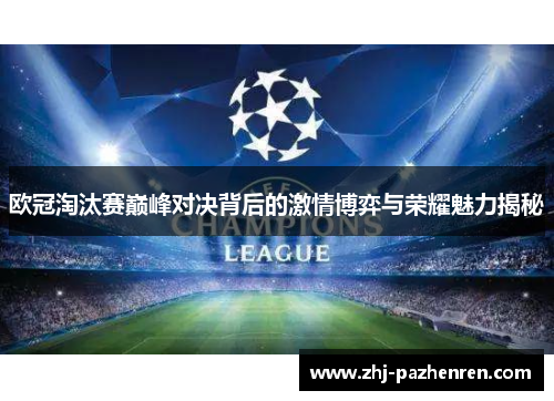 欧冠淘汰赛巅峰对决背后的激情博弈与荣耀魅力揭秘 欧冠淘汰赛巅峰对决背后的激情博弈与荣耀魅力揭秘